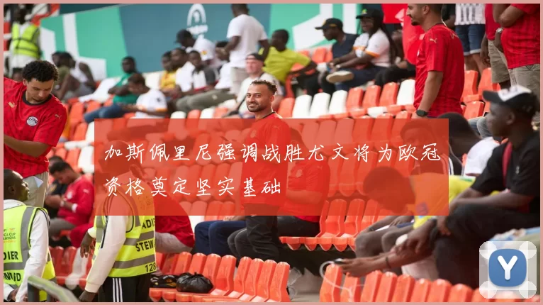 加斯佩里尼强调战胜尤文将为欧冠资格奠定坚实基础