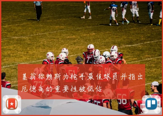 基翁称赖斯为枪手最佳球员并指出厄德高的重要性被低估