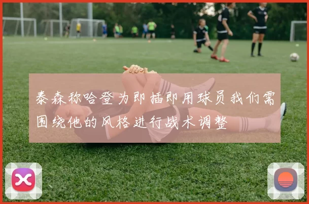 泰森称哈登为即插即用球员我们需围绕他的风格进行战术调整