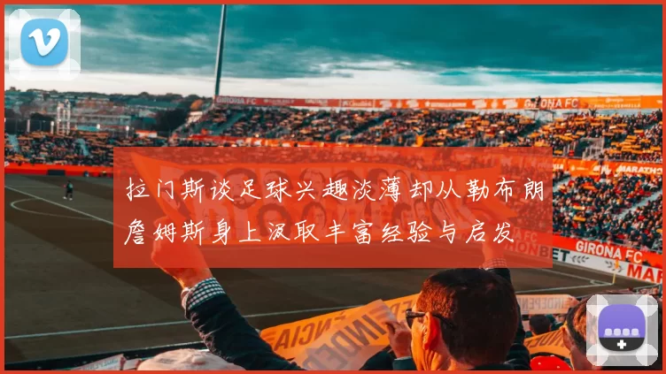 拉门斯谈足球兴趣淡薄却从勒布朗詹姆斯身上汲取丰富经验与启发