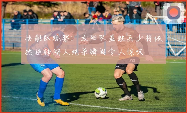 快船队观察：太阳队虽缺兵少将依然逆转湖人绝杀瞬间令人惊叹