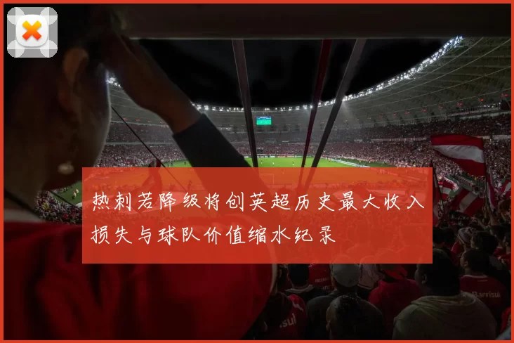 热刺若降级将创英超历史最大收入损失与球队价值缩水纪录