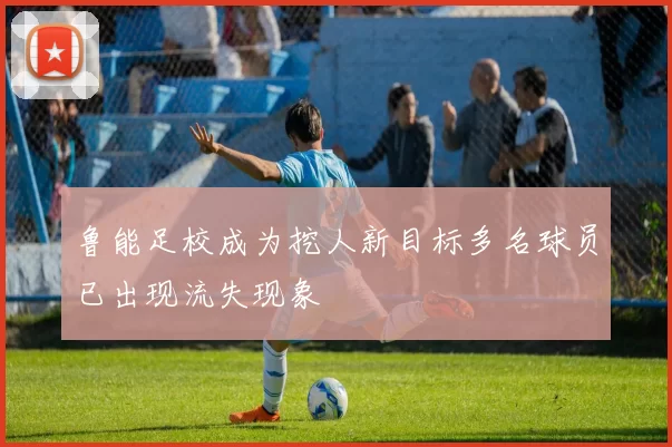 鲁能足校成为挖人新目标多名球员已出现流失现象