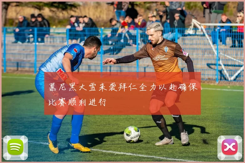 慕尼黑大雪来袭拜仁全力以赴确保比赛顺利进行
