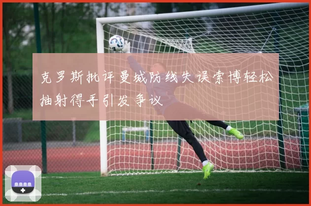 克罗斯批评曼城防线失误索博轻松抽射得手引发争议