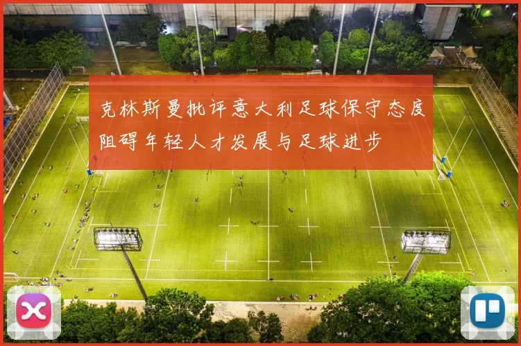 克林斯曼批评意大利足球保守态度阻碍年轻人才发展与足球进步