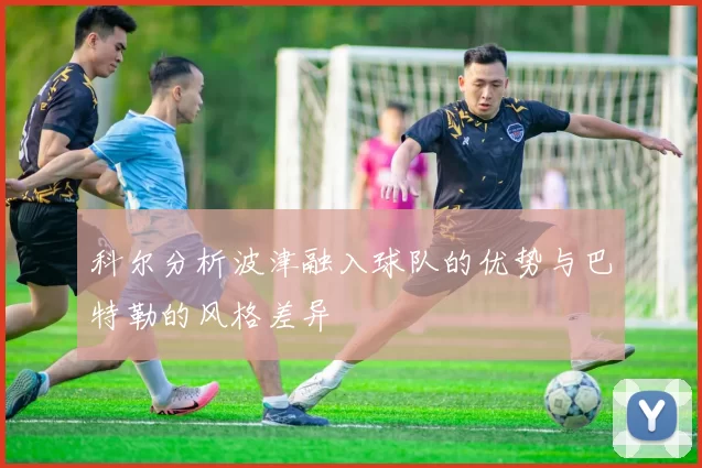 科尔分析波津融入球队的优势与巴特勒的风格差异